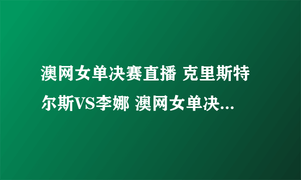 澳网女单决赛直播 克里斯特尔斯VS李娜 澳网女单决赛直播李娜VS克里斯特尔斯