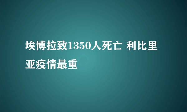 埃博拉致1350人死亡 利比里亚疫情最重