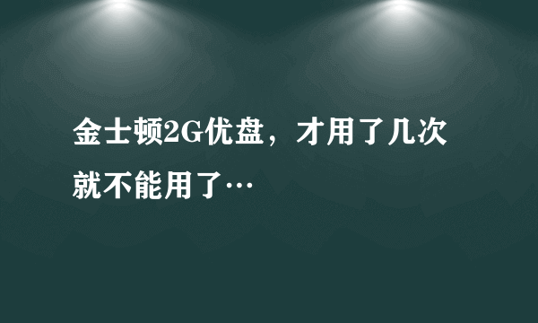 金士顿2G优盘，才用了几次就不能用了…