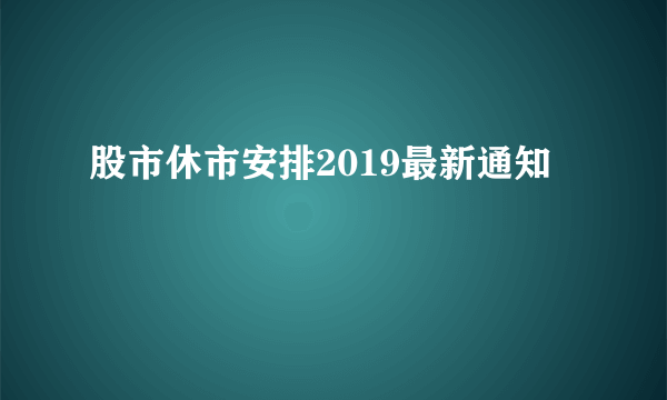 股市休市安排2019最新通知