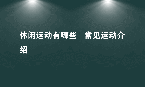 休闲运动有哪些   常见运动介绍