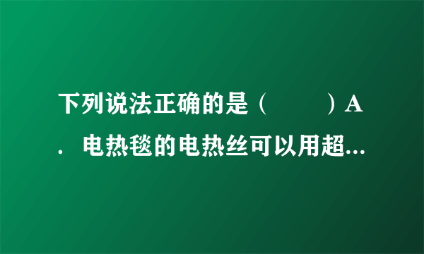 下列说法正确的是（　　）A．电热毯的电热丝可以用超导材料做成B．奥运会游泳中心“水立方”夜间可发出红