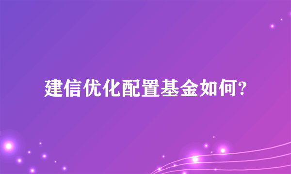 建信优化配置基金如何?