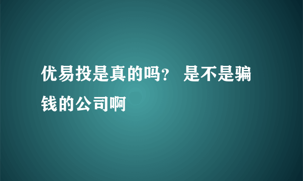 优易投是真的吗？ 是不是骗钱的公司啊