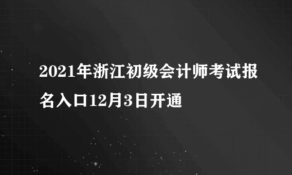 2021年浙江初级会计师考试报名入口12月3日开通