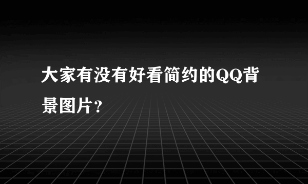 大家有没有好看简约的QQ背景图片？