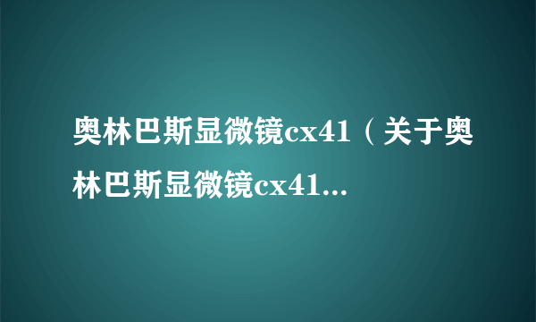 奥林巴斯显微镜cx41（关于奥林巴斯显微镜cx41的简介）