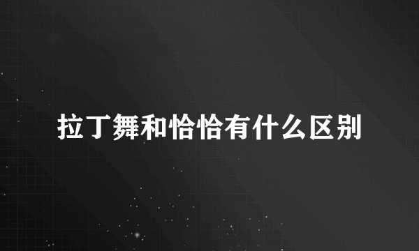 拉丁舞和恰恰有什么区别