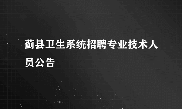 蓟县卫生系统招聘专业技术人员公告