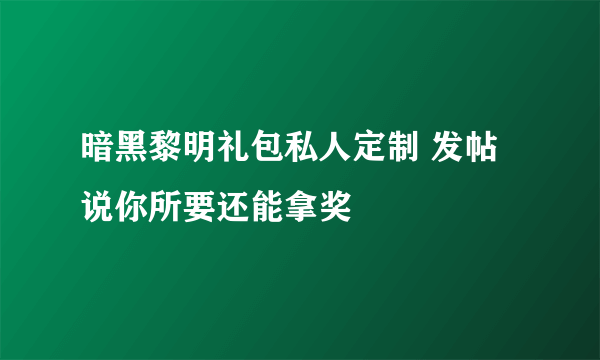 暗黑黎明礼包私人定制 发帖说你所要还能拿奖