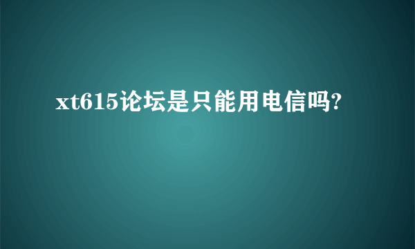 xt615论坛是只能用电信吗?