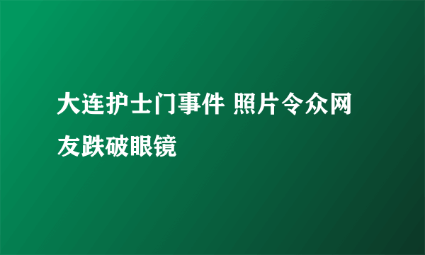 大连护士门事件 照片令众网友跌破眼镜