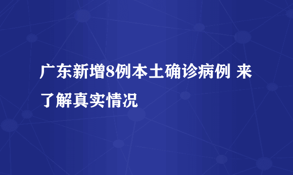 广东新增8例本土确诊病例 来了解真实情况