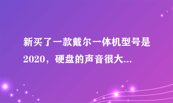 新买了一款戴尔一体机型号是2020，硬盘的声音很大，能不能有坏道啊！有没有买同款电脑的和我的情况一样。