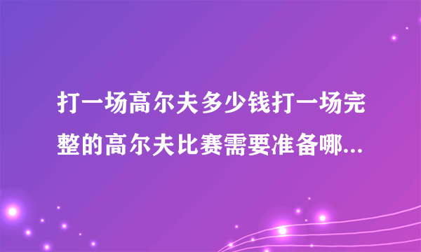 打一场高尔夫多少钱打一场完整的高尔夫比赛需要准备哪些球具？