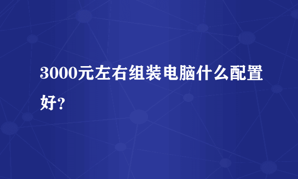 3000元左右组装电脑什么配置好？