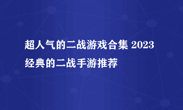 超人气的二战游戏合集 2023经典的二战手游推荐