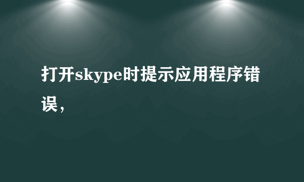 打开skype时提示应用程序错误，