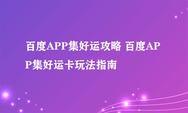 百度APP集好运攻略 百度APP集好运卡玩法指南