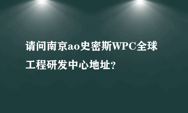 请问南京ao史密斯WPC全球工程研发中心地址？