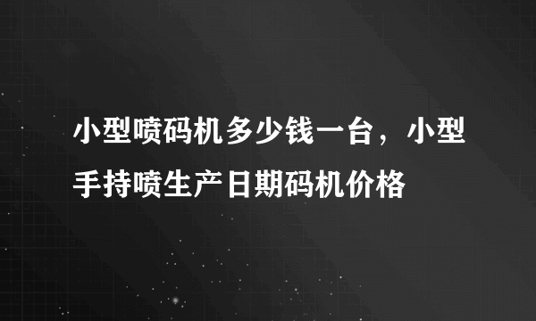 小型喷码机多少钱一台，小型手持喷生产日期码机价格