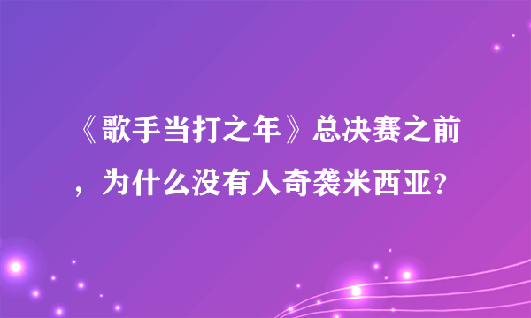 《歌手当打之年》总决赛之前，为什么没有人奇袭米西亚？