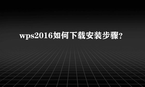 wps2016如何下载安装步骤？