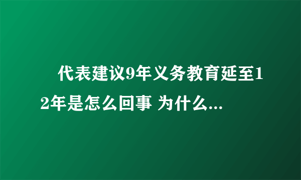 ​代表建议9年义务教育延至12年是怎么回事 为什么要建议9年义务教育延至12年