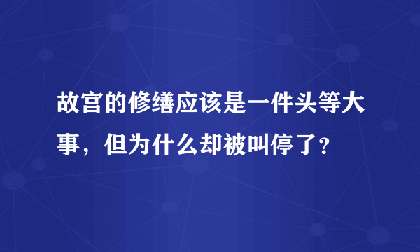 故宫的修缮应该是一件头等大事，但为什么却被叫停了？