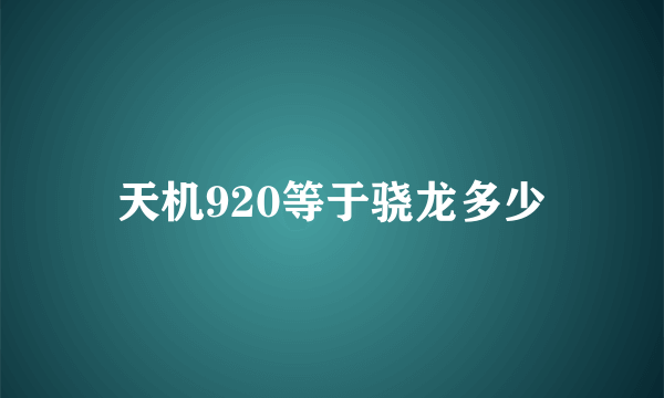 天机920等于骁龙多少