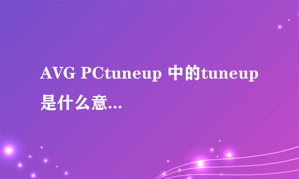 AVG PCtuneup 中的tuneup是什么意思啊 谁能告诉我