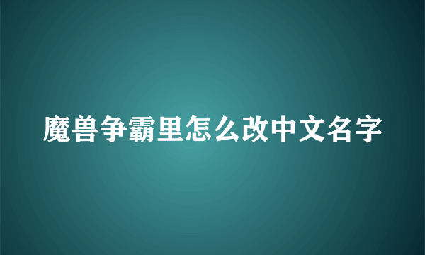 魔兽争霸里怎么改中文名字