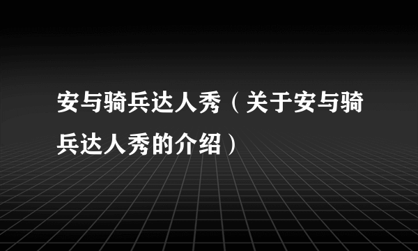 安与骑兵达人秀（关于安与骑兵达人秀的介绍）