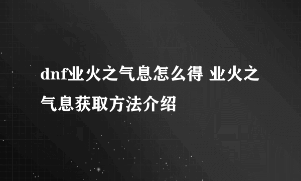 dnf业火之气息怎么得 业火之气息获取方法介绍