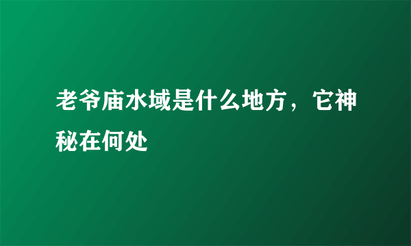 老爷庙水域是什么地方，它神秘在何处