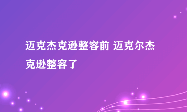 迈克杰克逊整容前 迈克尔杰克逊整容了