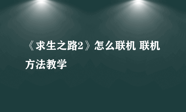 《求生之路2》怎么联机 联机方法教学