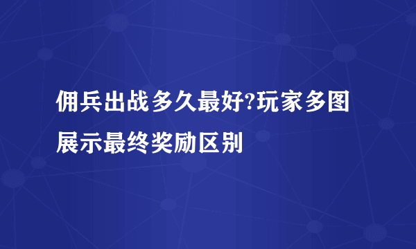 佣兵出战多久最好?玩家多图展示最终奖励区别