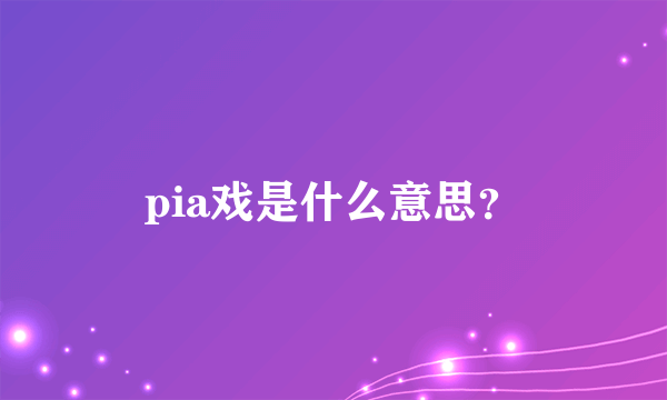 pia戏是什么意思？