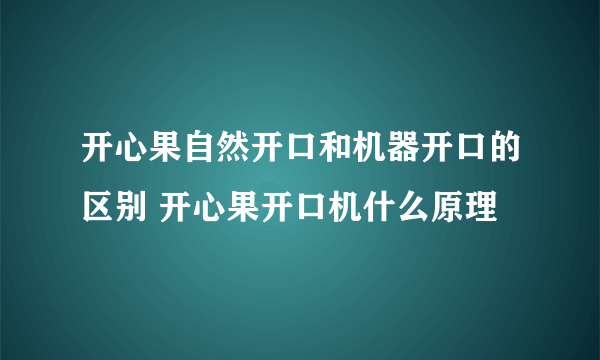 开心果自然开口和机器开口的区别 开心果开口机什么原理