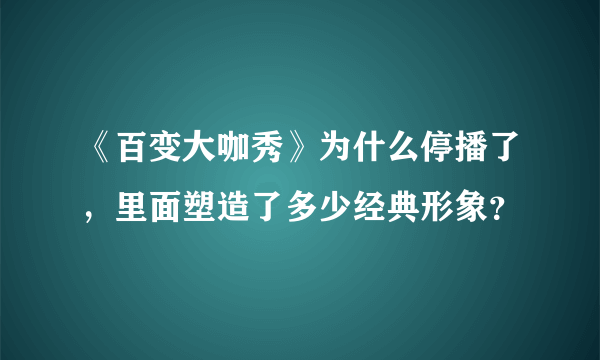 《百变大咖秀》为什么停播了，里面塑造了多少经典形象？