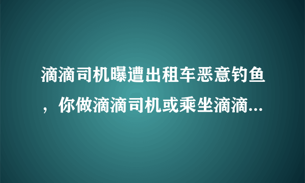 滴滴司机曝遭出租车恶意钓鱼，你做滴滴司机或乘坐滴滴的时候碰到过什么闹心事儿？