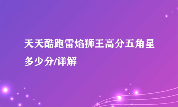 天天酷跑雷焰狮王高分五角星多少分/详解