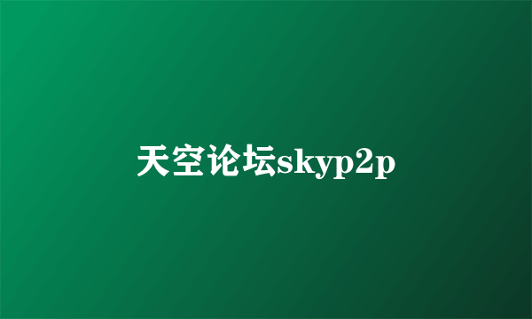 天空论坛skyp2p