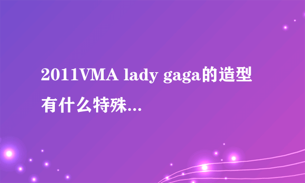 2011VMA lady gaga的造型有什么特殊的意思么...