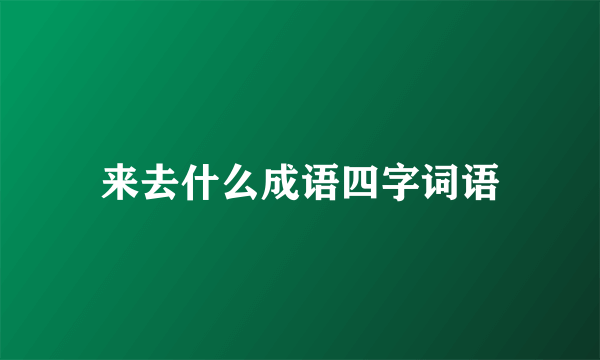 来去什么成语四字词语