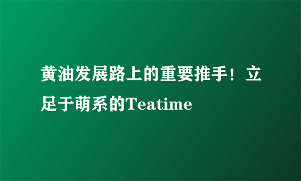 黄油发展路上的重要推手！立足于萌系的Teatime