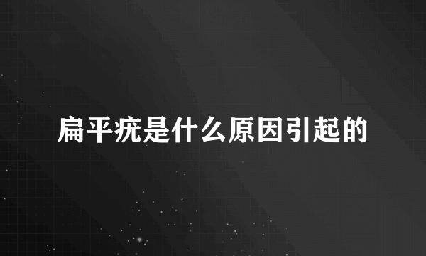 扁平疣是什么原因引起的