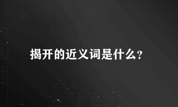 揭开的近义词是什么？