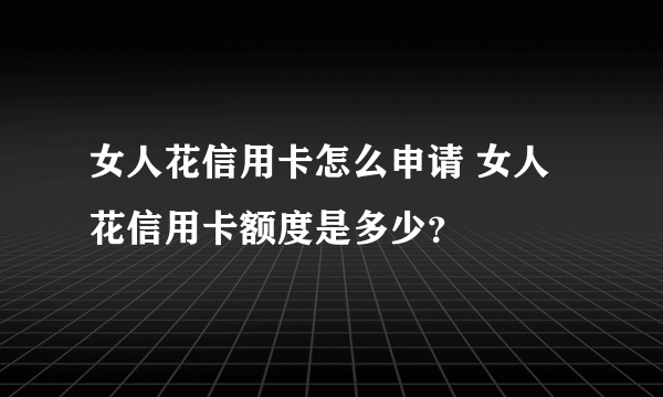 女人花信用卡怎么申请 女人花信用卡额度是多少？